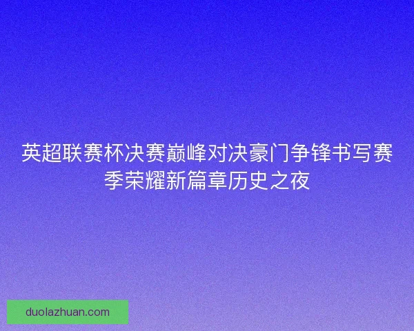 英超联赛杯决赛巅峰对决豪门争锋书写赛季荣耀新篇章历史之夜