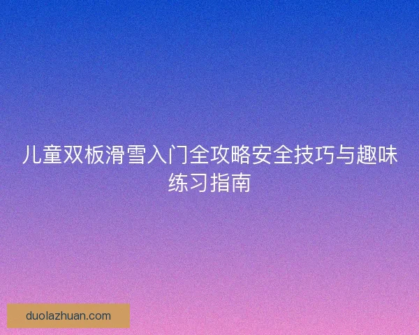 儿童双板滑雪入门全攻略安全技巧与趣味练习指南