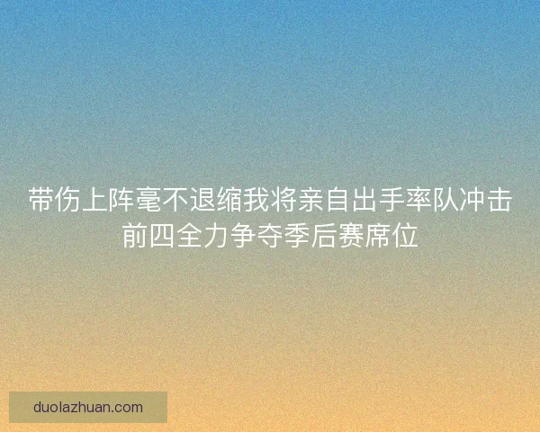 带伤上阵毫不退缩我将亲自出手率队冲击前四全力争夺季后赛席位